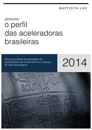  

pesquisa

o perfil
das aceleradoras
brasileiras
	
  

estrutura jurídica de atividades de
aceleradoras de investimento em startups
de base tecnológica
	
  

2014

 