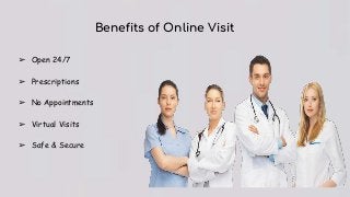 Benefits of Online Visit
➢ Open 24/7
➢ Prescriptions
➢ No Appointments
➢ Virtual Visits
➢ Safe & Secure
 