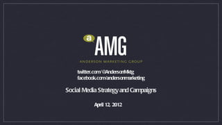 twitter.com/@AndersonMktg
    facebook.com/andersonmarketing

Social Media Strategy and Campaigns

           April 12, 2012
 