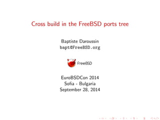 Cross build in the FreeBSD ports tree
Baptiste Daroussin
bapt@FreeBSD.org
EuroBSDCon 2014
Soﬁa - Bulgaria
September 28, 2014
 