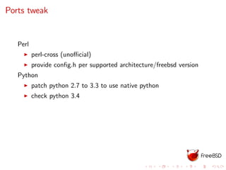 Ports tweak
Perl
perl-cross (unoﬃcial)
provide conﬁg.h per supported architecture/freebsd version
Python
patch python 2.7 to 3.3 to use native python
check python 3.4
 