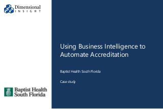 ©2017 Dimensional Insight, Inc.
Using Business Intelligence to
Automate Accreditation
Baptist Health South Florida
Case study
 