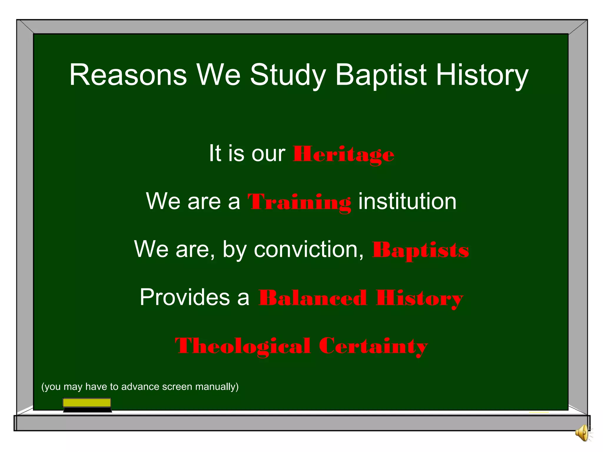 Reasons We Study Baptist History
It is our Heritage
We are a Training institution
We are, by conviction, Baptists
Provides a Balanced History
Theological Certainty
(you may have to advance screen manually)