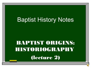 Baptist History Notes


BAPTIST ORIGINS:
HISTORIOGRAPHY
    (lecture 2)
 