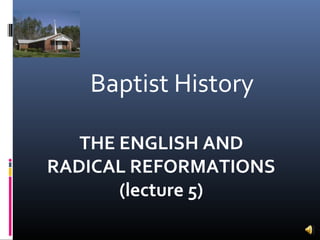 Baptist History

   THE ENGLISH AND
RADICAL REFORMATIONS
       (lecture 5)
 