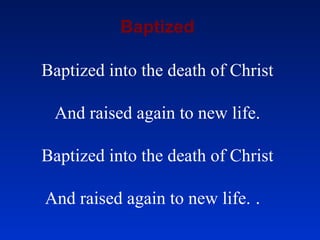 Baptized Baptized into the death of Christ And raised again to new life. Baptized into the death of Christ And raised again to new life.  .  