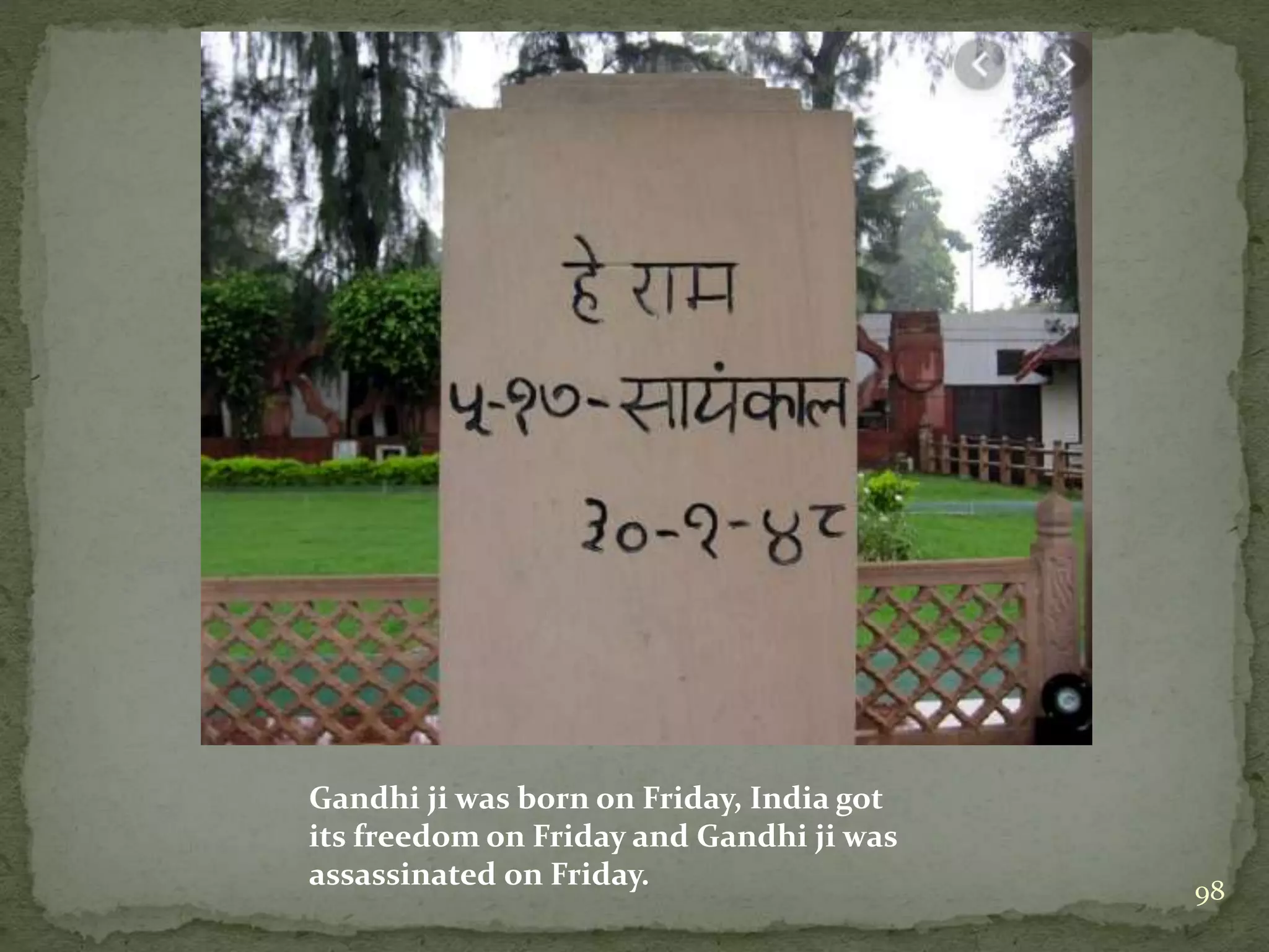 Gandhi ji was born on Friday, India got
its freedom on Friday and Gandhi ji was
assassinated on Friday. 98
 