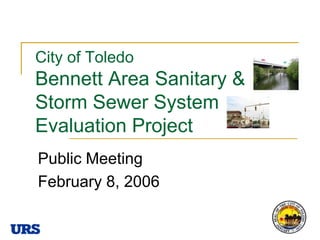 City of ToledoBennett Area Sanitary & Storm Sewer System Evaluation Project Public Meeting February 8, 2006 