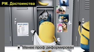 PM. Достоинства
● Менее проф деформирован
 