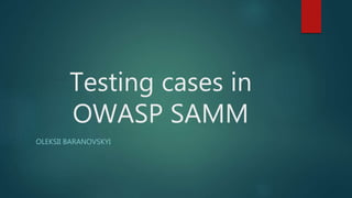 Testing cases in
OWASP SAMM
OLEKSII BARANOVSKYI
 