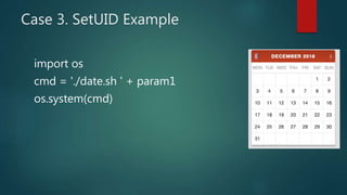 Case 3. SetUID Example
import os
cmd = './date.sh ' + param1
os.system(cmd)
 