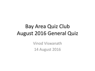 Bay Area Quiz Club
August 2016 General Quiz
Vinod Viswanath
14 August 2016
 