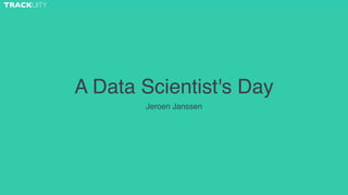 TRACKUITY 
A Data Scientist's Day 
Jeroen Janssen 
jeroen@trackuity.com 
 