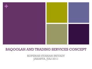 +




BAQOOLAH AND TRADING SERVICES CONCEPT
         KOPERASI SYARIAH IRSYADY
             JAKARTA, JULI 2011
 