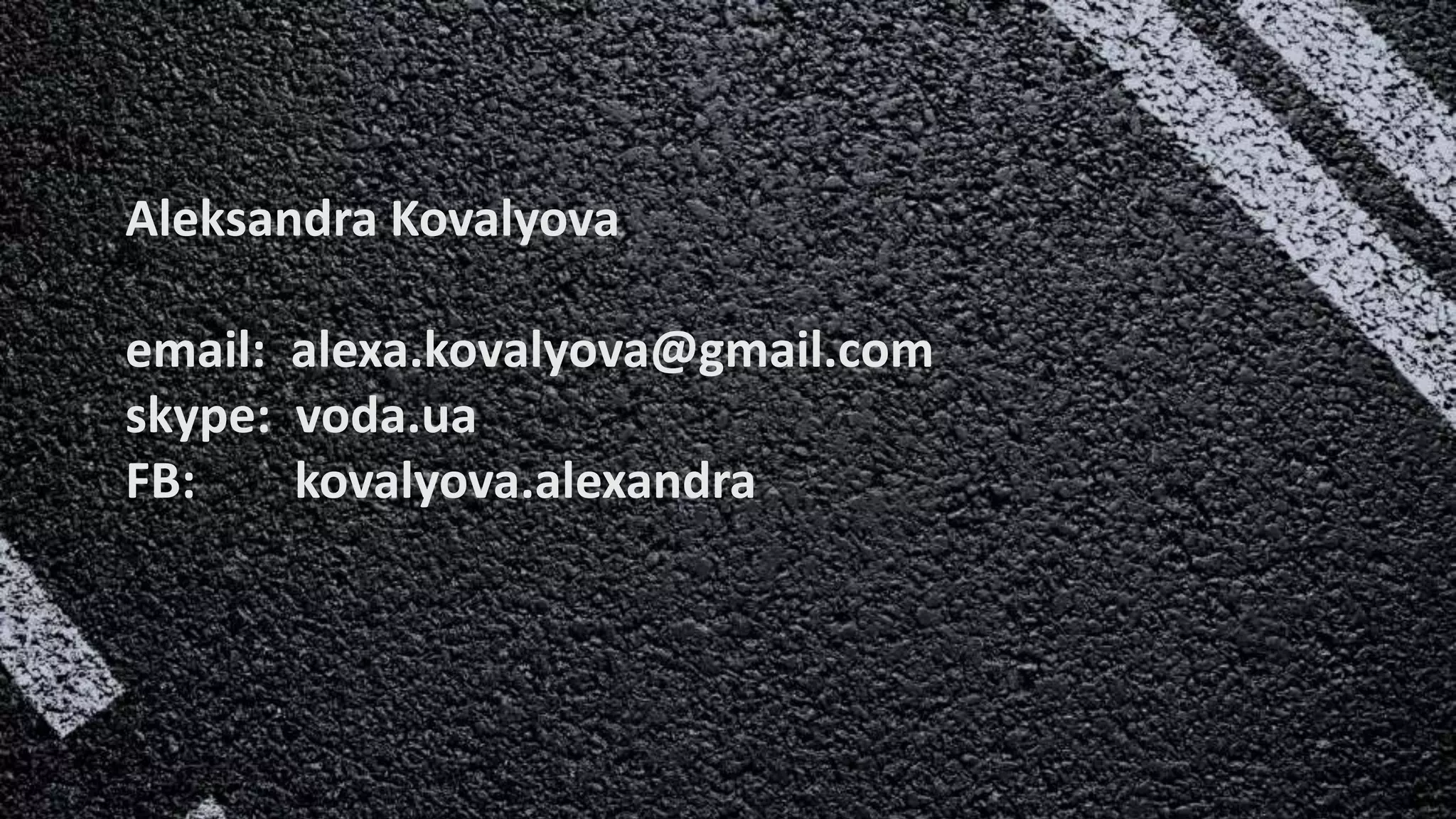 Aleksandra Kovalyova
email: alexa.kovalyova@gmail.com
skype: voda.ua
FB: kovalyova.alexandra
 