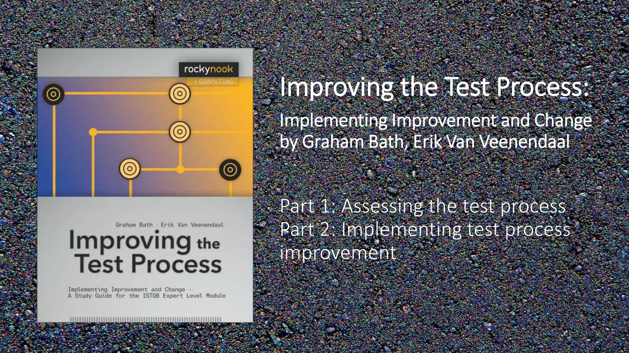 Improving the Test Process:
Implementing Improvement and Change
by Graham Bath, Erik Van Veenendaal
Part 1: Assessing the test process
Part 2: Implementing test process
improvement
 