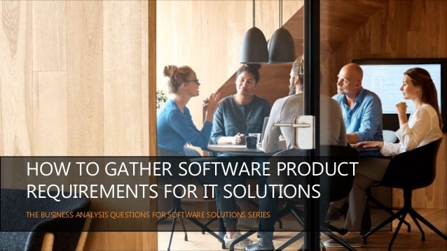 THE BUSINESS ANALYSIS QUESTIONS FOR SOFTWARE SOLUTIONS SERIES
HOW TO GATHER SOFTWARE PRODUCT
REQUIREMENTS FOR IT SOLUTIONS
 