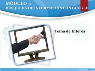 MÓDULO 1:
BÚSQUEDA DE INFORMACIÓN CON GOOGLE
Tics en
Educación
a Distancia
Tema de Interés
 