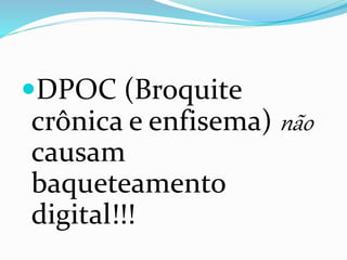 DPOC (Broquite
crônica e enfisema) não
causam
baqueteamento
digital!!!