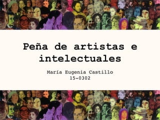 Peña de artistas e
intelectuales
María Eugenia Castillo
15-0302
 
