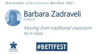 Barbara Zadraveli
Greece
Moving from traditional classroom
to e-class
Te a c h m e e t I n t e r n a t i o n a l B e t t f e s t 2 0 2 1
 