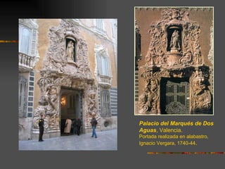 Palacio del Marqués de Dos
Aguas, Valencia.
Portada realizada en alabastro,
Ignacio Vergara, 1740-44.
 