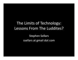 The Limits of Technology:
Lessons From The Luddites?
         Stephen Sellars
    ssellars at gmail dot com