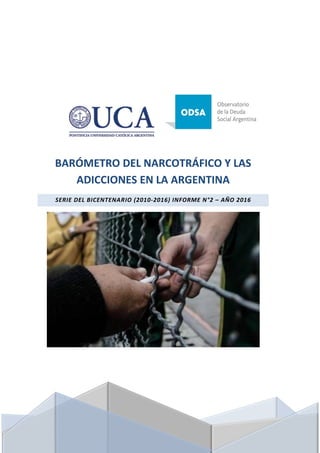 4
BARÓMETRO DEL NARCOTRÁFICO Y LAS
ADICCIONES EN LA ARGENTINA
SERIE DEL BICENTENARIO (2010-2016) INFORME N°2 – AÑO 2016
 
