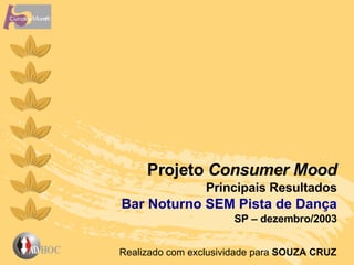 Projeto  Consumer Mood Principais Resultados Bar Noturno SEM Pista de Dança SP – dezembro/2003 Realizado com exclusividade para  SOUZA CRUZ  