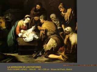 LA ADORACIÓN DE LOS PASTORES
ÓLEO SOBRE LIENZO 1650-55 187 x 228 cm Museo del Prado, Madrid
 