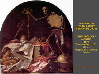IN ICTU OCULI
  (EN UN ABRIR Y
 CERRAR DE OJOS)


 (ALEGORÍA DE LA
      MUERTE)
         1672
Óleo sobre lienzo 220 x
       216 cm
Hospital de la Caridad,
        Sevilla
 