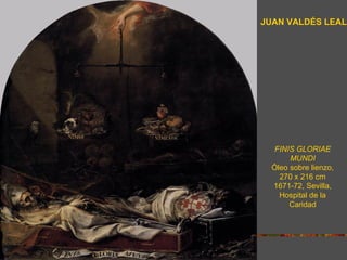 JUAN VALDÉS LEAL




   FINIS GLORIAE
       MUNDI
  Óleo sobre lienzo,
    270 x 216 cm
  1671-72, Sevilla,
    Hospital de la
       Caridad
 