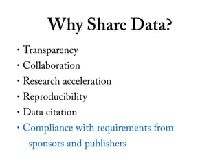Why Share Data?
• Transparency
• Collaboration
• Research acceleration
• Reproducibility
• Data citation
• Compliance with...