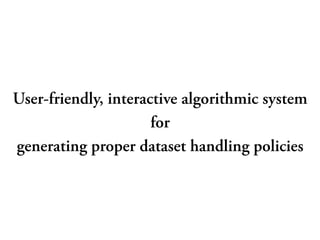 User-friendly, interactive algorithmic system
for
generating proper dataset handling policies
 