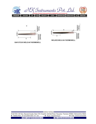 NK Instruments Pvt. Ltd.Process Control Instruments for Indication and Control of:
PRESSURE VACCUM DP FLOW VELOCITY LEVEL TEMPERATURE CONDUCTIVITY pH VIBRATION
B-501/504, 5th ﬂoor, Raunak Arcade, Near THC Hospital, Gokhale Road, Naupada, Thane(w) 400602. Maharashtra INDIA
Telefax Nos.: 91-22-25301330 / 31 / 32
CONTACT DETAILS
Skype: nitinkelkarskype Gtalk: nkinstruments2006
E-Mail: sales@nkinstruments.com Web: www.nkinstruments.com
 