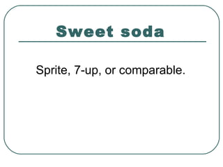 Sweet soda
Sprite, 7-up, or comparable.
 
