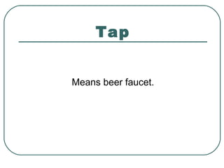 Tap
Means beer faucet.
 
