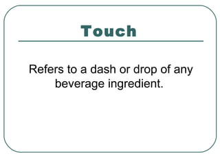 Touch
Refers to a dash or drop of any
beverage ingredient.
 