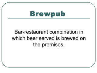 Brewpub
Bar-restaurant combination in
which beer served is brewed on
the premises.
 