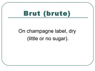 Brut (brute)
On champagne label, dry
(little or no sugar).
 