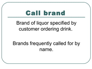 Call brand
Brand of liquor specified by
customer ordering drink.
Brands frequently called for by
name.
 