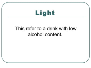 Light
This refer to a drink with low
alcohol content.
 