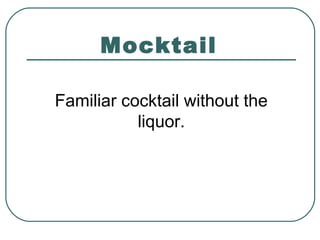 Mocktail
Familiar cocktail without the
liquor.
 