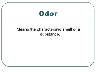 Odor
Means the characteristic smell of a
substance.
 