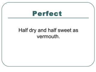 Perfect
Half dry and half sweet as
vermouth.
 