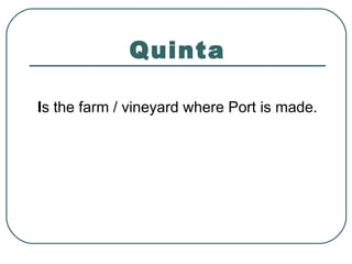 Quinta
Is the farm / vineyard where Port is made.
 