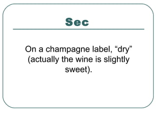 Sec
On a champagne label, “dry”
(actually the wine is slightly
sweet).
 