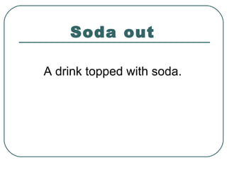 Soda out
A drink topped with soda.
 