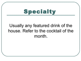 Specialty
Usually any featured drink of the
house. Refer to the cocktail of the
month.
 