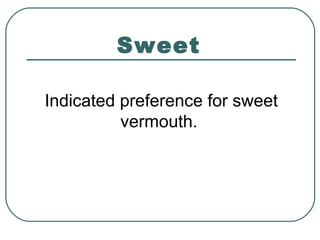 Sweet
Indicated preference for sweet
vermouth.
 